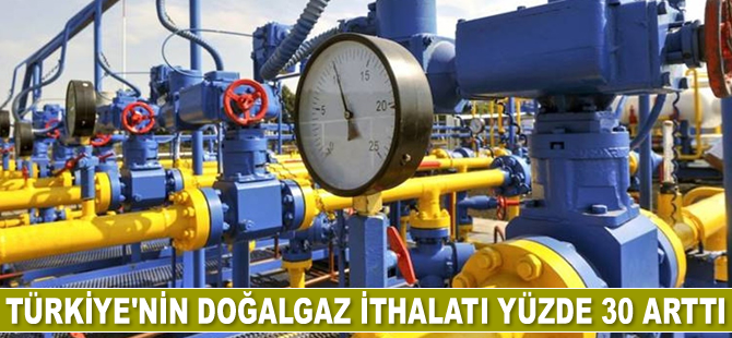 Türkiye’nin doğalgaz ithalatı yüzde 30 arttı