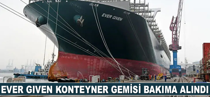 Ever Given konteyner gemisi bakıma alındı