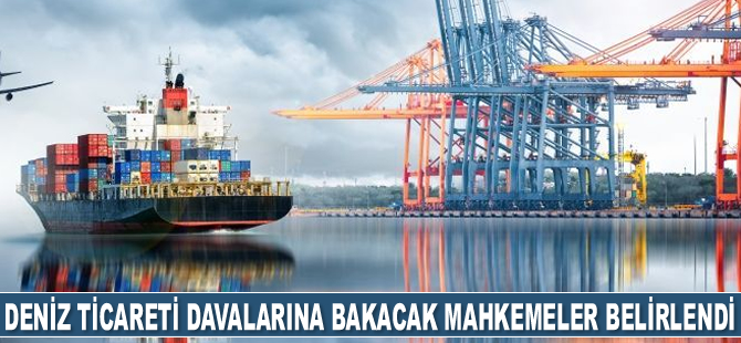 Deniz ticaretine ilişkin hukuk davalarına bakacak mahkemeler belirlendi
