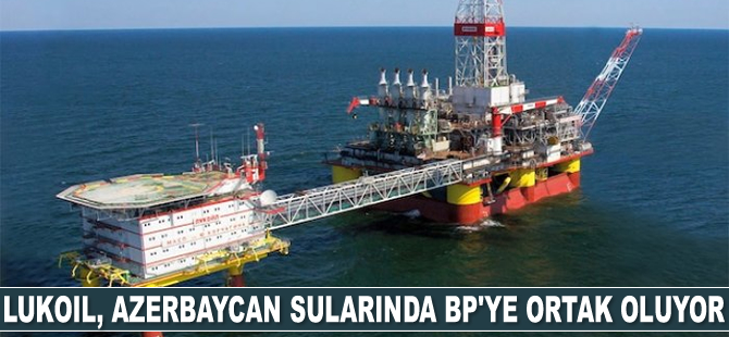 Lukoil, Azerbaycan sularında BP’ye ortak oluyor