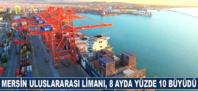 Mersin Uluslararası Limanı, 8 ayda yüzde 10 büyüdü