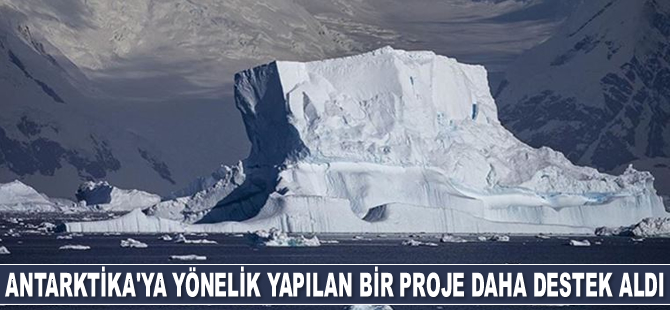 Antarktika’ya yönelik yapılan bir proje daha destek aldı