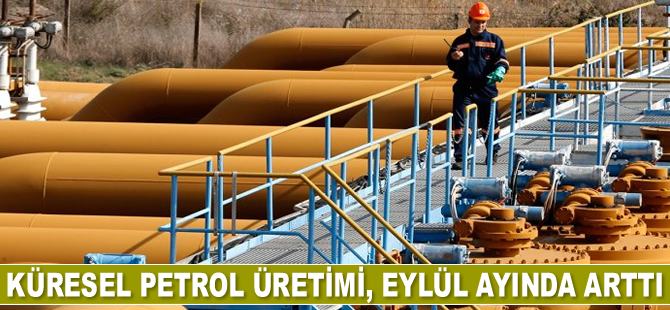 Küresel petrol üretimi, Eylül ayında arttı