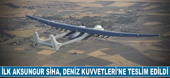 İlk Aksungur SİHA, Deniz Kuvvetleri Komutanlığı’na teslim edildi