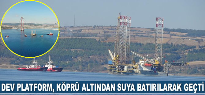 'Aras Driller' isimli platform, 1915 Çanakkale Köprüsü altından 57 metre suya batırılarak geçti