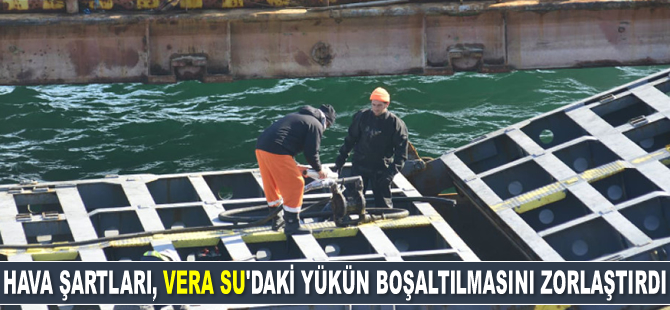 Hava şartları, VERA SU gemisindeki yükün boşaltılmasını zorlaştırdı