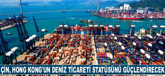 Çin, Hong Kong’un deniz ticaret merkezi statüsünü güçlendirecek
