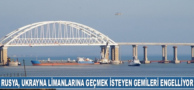 Rusya, Azak Denizi'ndeki Ukrayna limanlarına geçmek isteyen gemileri engelliyor
