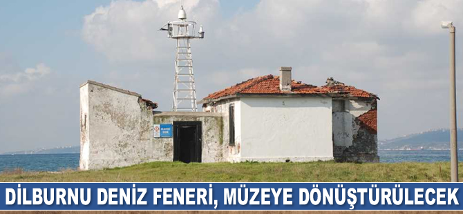 Dilburnu Deniz Feneri, müzeye dönüştürülecek