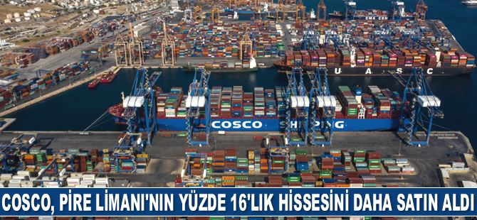 Çinli Cosco, Pire Limanı’nın yüzde 16’lık hissesini daha satın aldı