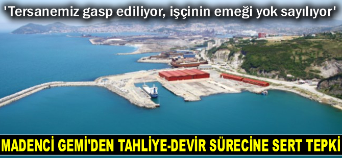 Madenci Gemi: Tersanemiz gasp ediliyor, işçinin emeği yok sayılıyor