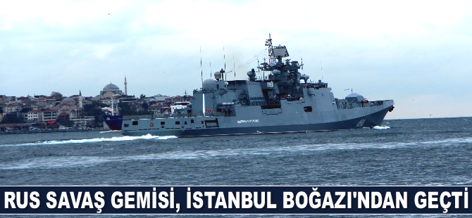 Rus savaş gemisi, İstanbul Boğazı'ndan geçti