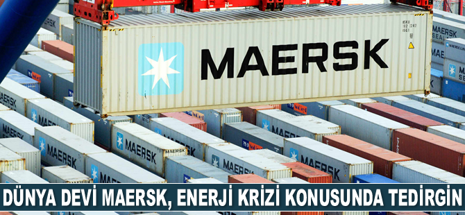 Maersk, enerji krizi konusunda müşterilerini uyardı