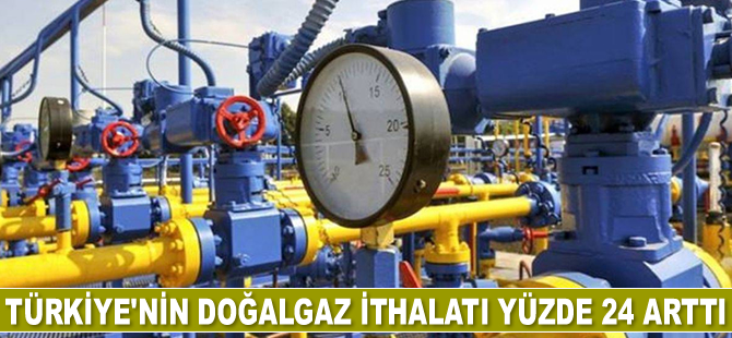 Türkiye’nin doğalgaz ithalatı yüzde 24 arttı