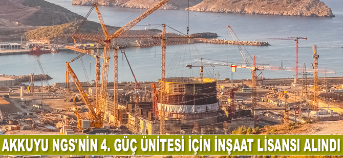 Akkuyu NGS’nin 4. güç ünitesi için inşaat lisansı alındı