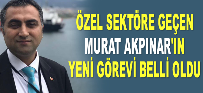 Özel sektöre geçen Murat Akpınar'ın yeni görevi belli oldu