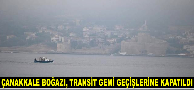 Çanakkale Boğazı, çift yönlü transit gemi geçişlerine kapatıldı