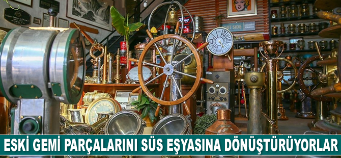 Eski gemi parçalarını süs eşyasına dönüştürüyorlar