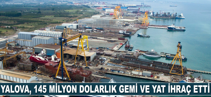 Yalova, 145 milyon dolarlık gemi ve yat ihraç etti