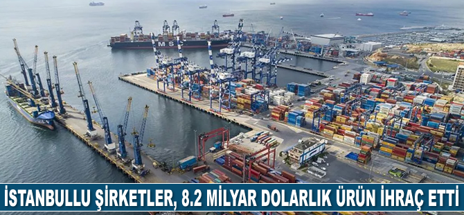 İstanbullu şirketler, 8.2 milyar dolarlık ürün ihraç etti