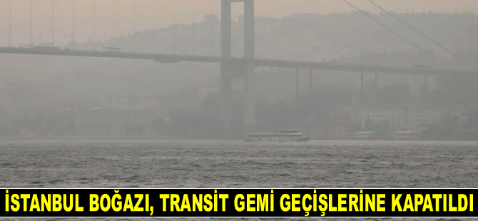 İstanbul Boğazı, transit gemi geçişlerine kapatıldı