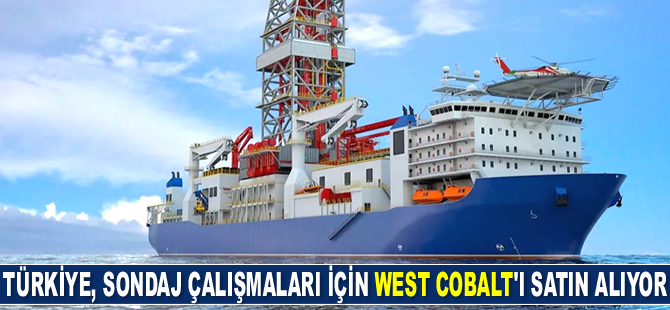 Türkiye, sondaj çalışmaları için West Cobalt gemisini satın alıyor