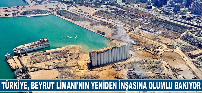 Türkiye, Beyrut Limanı'nın yeniden inşasına olumlu bakıyor