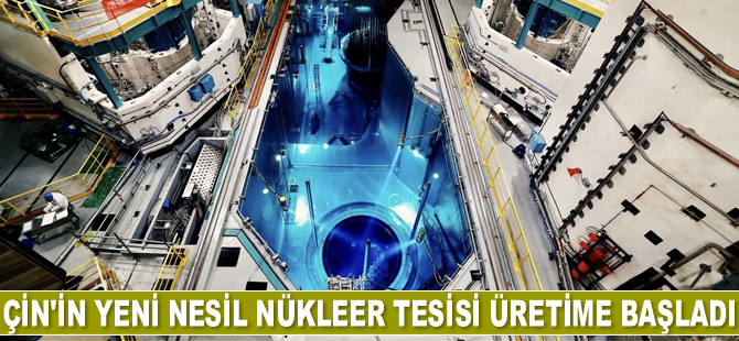 Çin’in yeni nesil nükleer tesisi üretime başladı