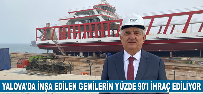 Yalova tersanelerinde inşa edilen gemilerin yüzde 90'ı ihraç ediliyor