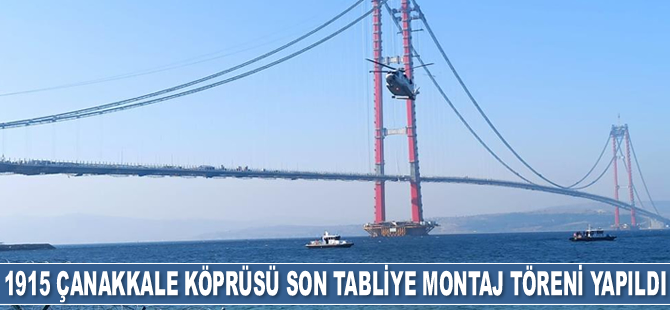1915 Çanakkale Köprüsü Son Tabliye Montaj Töreni gerçekleştirildi