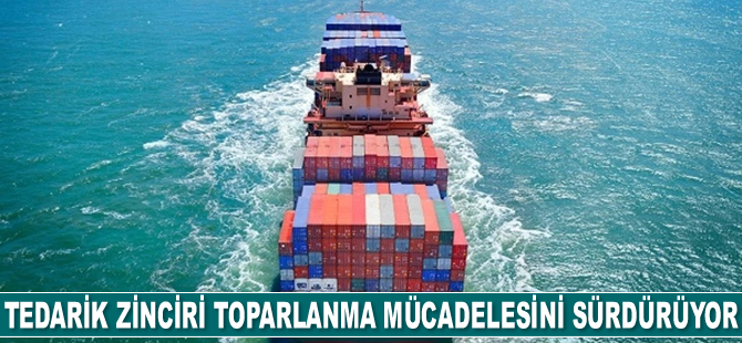Tedarik zinciri toparlanma mücadelesini sürdürüyor