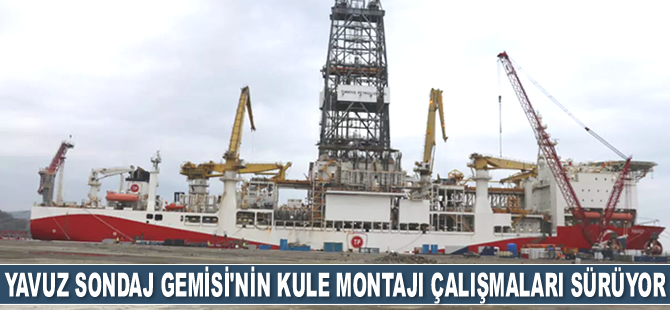Yavuz Sondaj Gemisi'nin kule montajı çalışmaları sürüyor