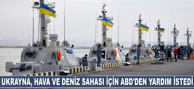 Ukrayna, hava ve deniz sahası için ABD’den yardım istedi