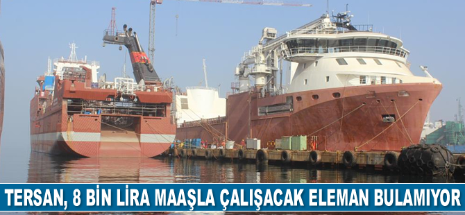 Tersan Tersanesi, 8 bin lira maaşla çalışacak eleman bulamıyor