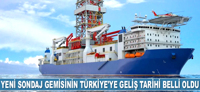 Yeni sondaj gemisinin Türkiye’ye geliş tarihi belli oldu