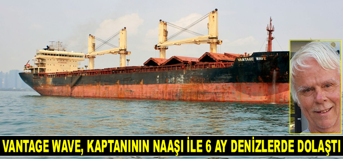 Vantage Wave gemisi, kaptanının naaşı ile 6 ay denizlerde dolaştı