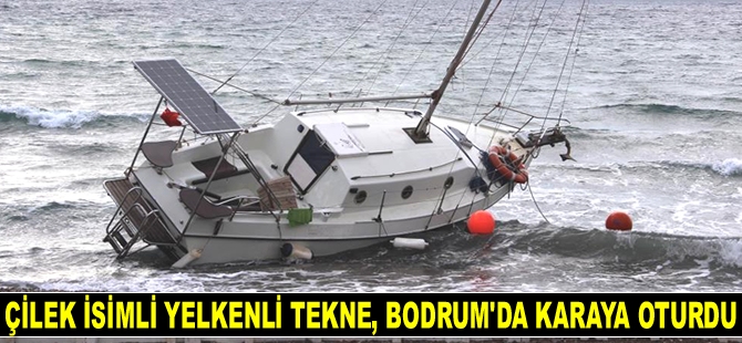 Çilek isimli yelkenli tekne, Bodrum’da karaya oturdu