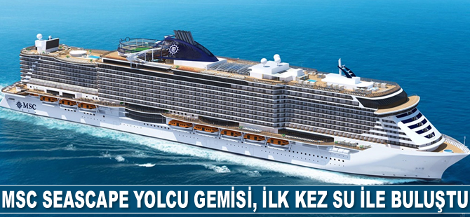 MSC Seascape yolcu gemisi, ilk kez su ile buluştu