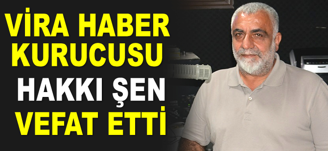 Vira Haber Kurucusu Hakkı Şen, hayatını kaybetti