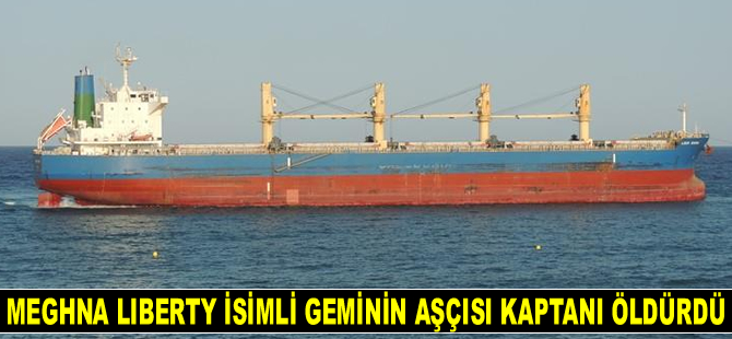 MEGHNA LIBERTY isimli geminin aşçısı kaptanı öldürdü
