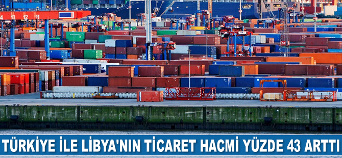 Türkiye ile Libya’nın ticaret hacmi yüzde 43 arttı