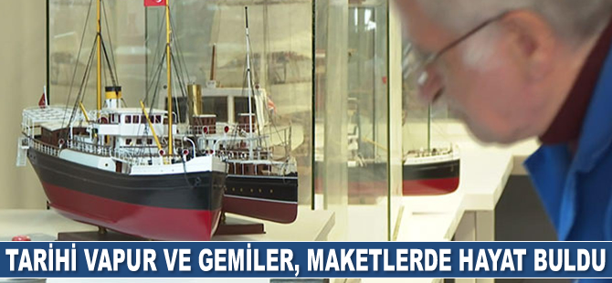 Tarihi vapur ve gemiler, maketlerde hayat buldu