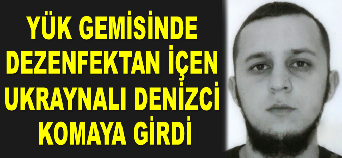 Samsun açıklarındaki gemide dezenfektan içen Ukraynalı denizci komaya girdi