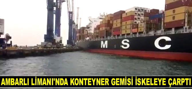 Ambarlı Limanı’nda konteyner gemisi iskeleye çarptı