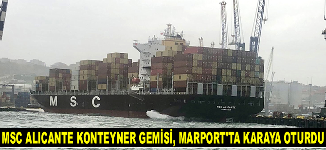 MSC ALICANTE konteyner gemisi, Marport Limanı’nda karaya oturdu