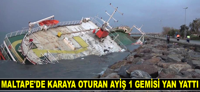 Maltape’de karaya oturan AYİŞ 1 isimli gemi, yan yattı