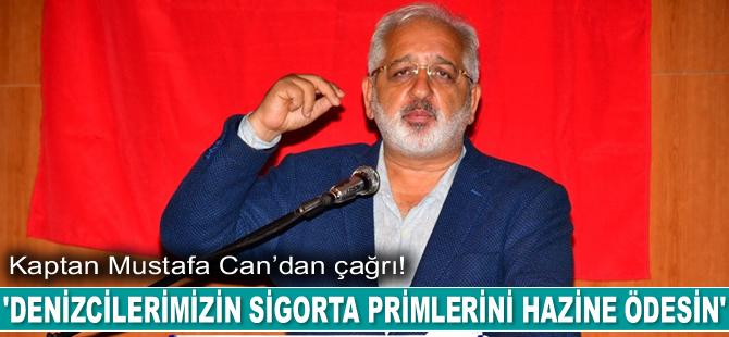 Kaptan Mustafa Can: Denizcilerimizin sigorta primlerini hazine ödesin