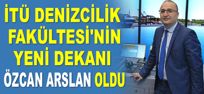 İTÜ Denizcilik Fakültesi’nin yeni dekanı Prof. Dr. Özcan Arslan oldu