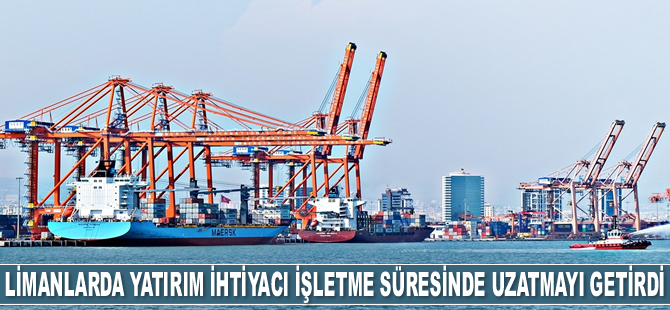Limanlarda yatırım ihtiyacı işletme süresinde uzatmayı getirdi