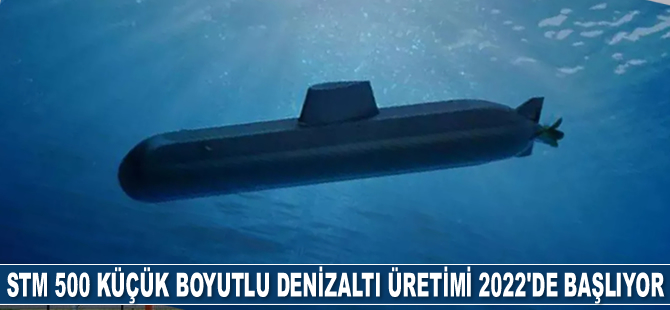 STM 500 Küçük Boyutlu Denizaltı üretimine 2022’de başlanacak